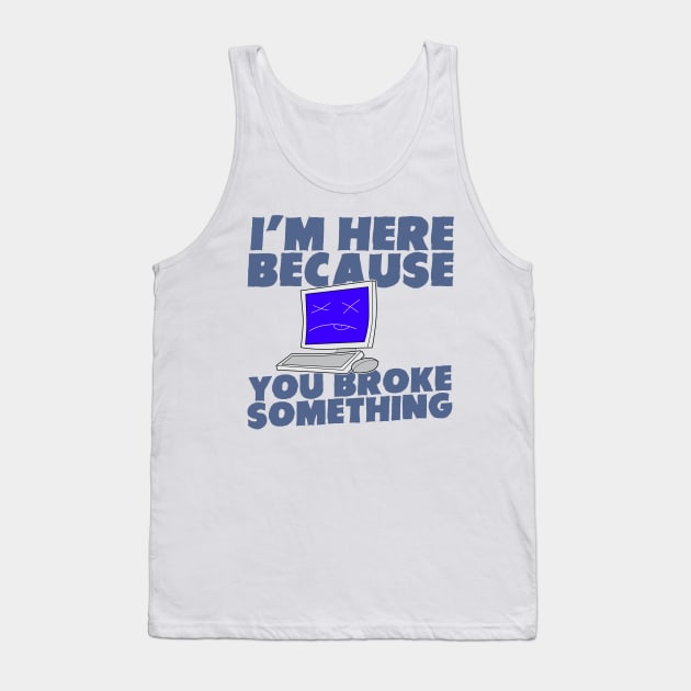 I Am Here Because You Broke Something Tank Top by dewinpal